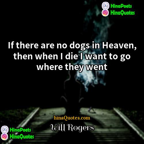 Will Rogers Quotes | If there are no dogs in Heaven,